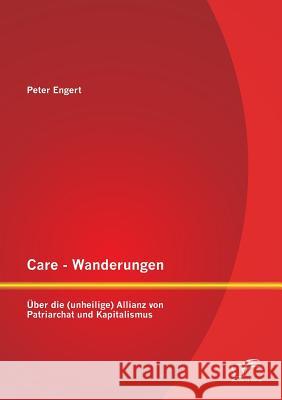 Care - Wanderungen: Über die (unheilige) Allianz von Patriarchat und Kapitalismus Peter Engert 9783842897281