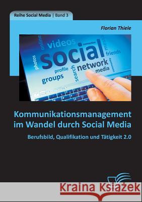 Kommunikationsmanagement im Wandel durch Social Media: Berufsbild, Qualifikation und Tätigkeit 2.0 Thiele, Florian 9783842897656