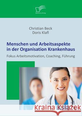 Menschen und Arbeitsaspekte in der Organisation Krankenhaus: Fokus Arbeitsmotivation, Coaching, Führung Klafl, Doris 9783842897724 Diplomica Verlag Gmbh