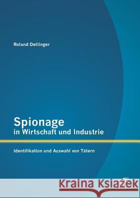 Spionage in Wirtschaft und Industrie: Identifikation und Auswahl von Tätern Roland Detlinger 9783842898264 Diplomica Verlag Gmbh