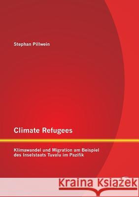 Climate Refugees: Klimawandel und Migration am Beispiel des Inselstaats Tuvalu im Pazifik Pillwein, Stephan 9783842898400 Diplomica Verlag Gmbh