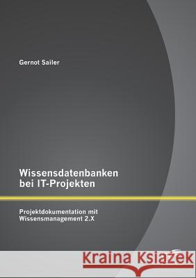 Wissensdatenbanken bei IT-Projekten: Projektdokumentation mit Wissensmanagement 2.X Sailer, Gernot 9783842898417 Diplomica Verlag Gmbh