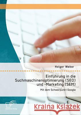 Einführung in die Suchmaschinenoptimierung (SEO) und -Marketing (SEM): Mit dem Schwerpunkt Google Weber, Holger 9783842898554