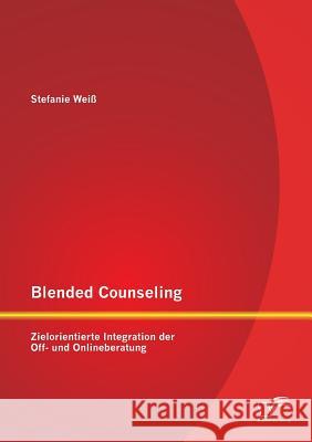 Blended Counseling: Zielorientierte Integration der Off- und Onlineberatung Weiß, Stefanie 9783842898622