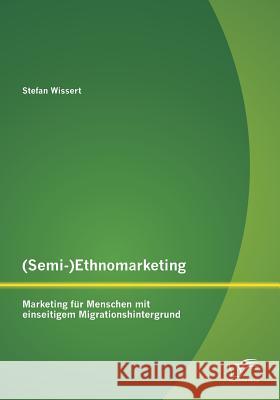(Semi-)Ethnomarketing: Marketing für Menschen mit einseitigem Migrationshintergrund Stefan Wissert 9783842898769 Diplomica Verlag Gmbh