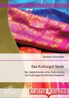 Das Kulturgut Seide: Der Seidenhandel unter historischen und kulturgeschichtlichen Aspekten Andrea Schneider 9783842898905