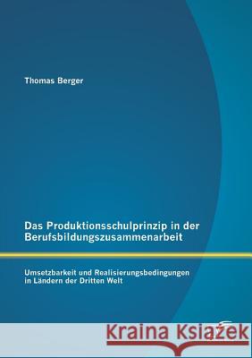 Das Produktionsschulprinzip in der Berufsbildungszusammenarbeit: Umsetzbarkeit und Realisierungsbedingungen in Ländern der Dritten Welt Berger, Thomas 9783842899056