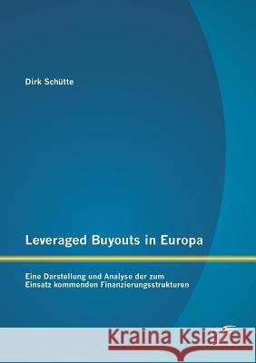 Leveraged Buyouts in Europa: Eine Darstellung und Analyse der zum Einsatz kommenden Finanzierungsstrukturen Schütte, Dirk 9783842899254 Diplomica Verlag Gmbh