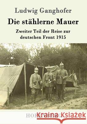 Die stählerne Mauer: Zweiter Teil der Reise zur deutschen Front 1915 Ludwig Ganghofer 9783843014106 Hofenberg