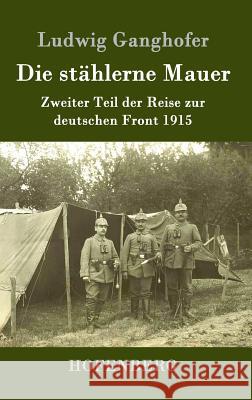 Die stählerne Mauer: Zweiter Teil der Reise zur deutschen Front 1915 Ludwig Ganghofer 9783843014113 Hofenberg