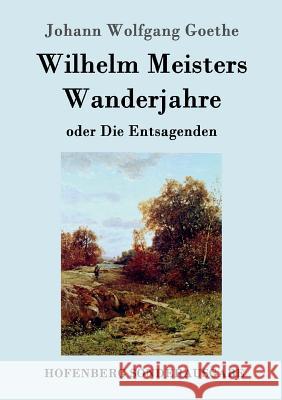 Wilhelm Meisters Wanderjahre: oder Die Entsagenden Johann Wolfgang Goethe 9783843017244 Hofenberg