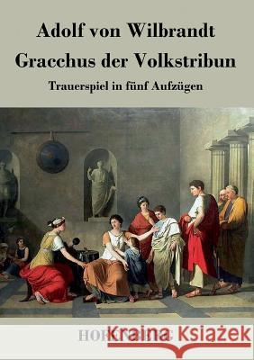 Gracchus der Volkstribun: Trauerspiel in fünf Aufzügen Adolf Von Wilbrandt 9783843018043