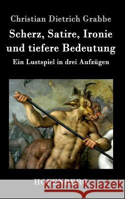 Scherz, Satire, Ironie und tiefere Bedeutung: Ein Lustspiel in drei Aufzügen Christian Dietrich Grabbe 9783843018944 Hofenberg