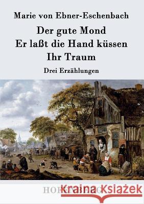 Der gute Mond / Er laßt die Hand küssen / Ihr Traum: Drei Erzählungen Marie Von Ebner-Eschenbach 9783843019286