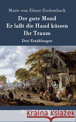 Der gute Mond / Er laßt die Hand küssen / Ihr Traum: Drei Erzählungen Marie Von Ebner-Eschenbach 9783843019293