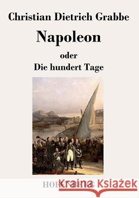 Napoleon oder Die hundert Tage: Ein Drama in fünf Aufzügen Christian Dietrich Grabbe 9783843019750