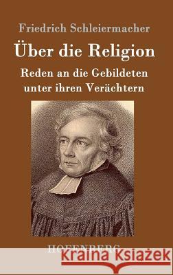 Über die Religion: Reden an die Gebildeten unter ihren Verächtern Schleiermacher, Friedrich 9783843024136 Hofenberg