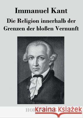 Die Religion innerhalb der Grenzen der bloßen Vernunft Immanuel Kant   9783843025409 Hofenberg