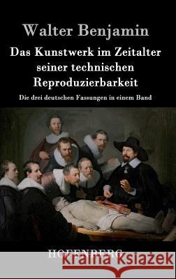 Das Kunstwerk im Zeitalter seiner technischen Reproduzierbarkeit: Die drei deutschen Fassungen in einem Band Walter Benjamin 9783843025546