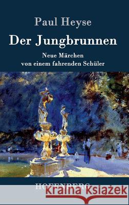 Der Jungbrunnen: Neue Märchen von einem fahrenden Schüler Paul Heyse 9783843027267