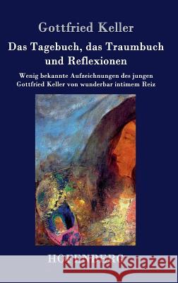 Das Tagebuch, das Traumbuch und Reflexionen: Wenig bekannte Aufzeichnungen des jungen Gottfried Keller von wunderbar intimem Reiz Gottfried Keller 9783843030755 Hofenberg