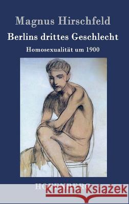 Berlins drittes Geschlecht: Homosexualität um 1900 Magnus Hirschfeld 9783843031592