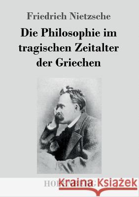 Die Philosophie im tragischen Zeitalter der Griechen Friedrich Nietzsche   9783843034890 Hofenberg