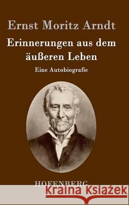 Erinnerungen aus dem äußeren Leben: Eine Autobiografie Ernst Moritz Arndt 9783843036450