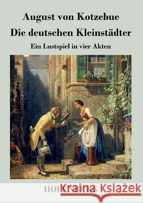 Die deutschen Kleinstädter: Ein Lustspiel in vier Akten August Von Kotzebue 9783843036764