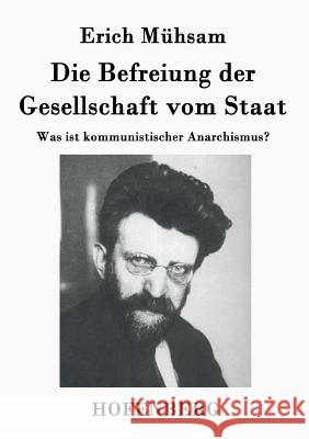 Die Befreiung der Gesellschaft vom Staat: Was ist kommunistischer Anarchismus? Erich Mühsam 9783843037075 Hofenberg