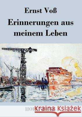 Erinnerungen aus meinem Leben: Lebenserinnerungen und Lebensarbeit des Mitbegründers der Schiffswerft von Blohm und Voß Ernst Voß 9783843038348