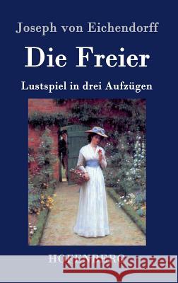 Die Freier: Lustspiel in drei Aufzügen Eichendorff, Joseph Von 9783843038843 Hofenberg