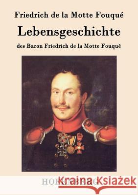 Lebensgeschichte des Baron Friedrich de la Motte Fouqué: Aufgezeichnet durch ihn selbst Friedrich de la Motte Fouqué 9783843038874