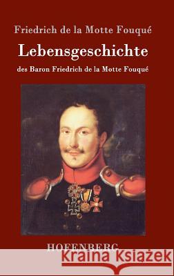 Lebensgeschichte des Baron Friedrich de la Motte Fouqué: Aufgezeichnet durch ihn selbst Friedrich de la Motte Fouqué 9783843038904