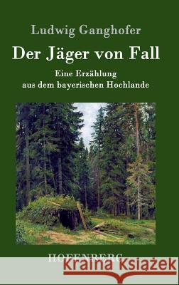 Der Jäger von Fall: Eine Erzählung aus dem bayerischen Hochlande Ludwig Ganghofer 9783843039345 Hofenberg