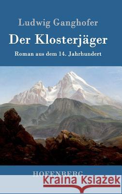 Der Klosterjäger: Roman aus dem 14. Jahrhundert Ludwig Ganghofer 9783843039406 Hofenberg