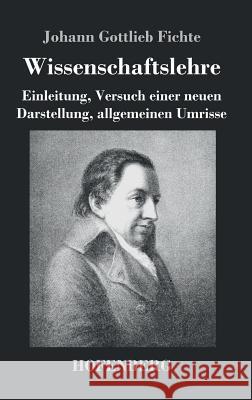 Wissenschaftslehre: Einleitung, Versuch einer neuen Darstellung, allgemeinen Umrisse Johann Gottlieb Fichte 9783843039901 Hofenberg