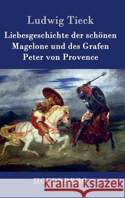 Liebesgeschichte der schönen Magelone und des Grafen Peter von Provence Tieck, Ludwig 9783843042291