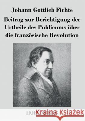 Beitrag zur Berichtigung der Urtheile des Publicums über die französische Revolution Johann Gottlieb Fichte 9783843044783 Hofenberg