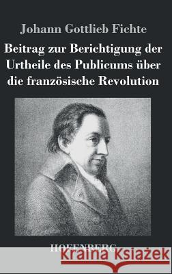 Beitrag zur Berichtigung der Urtheile des Publicums über die französische Revolution Johann Gottlieb Fichte 9783843044790 Hofenberg