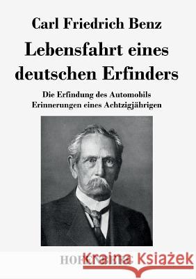 Lebensfahrt eines deutschen Erfinders: Die Erfindung des Automobils. Erinnerungen eines Achtzigjährigen Carl Friedrich Benz 9783843044943