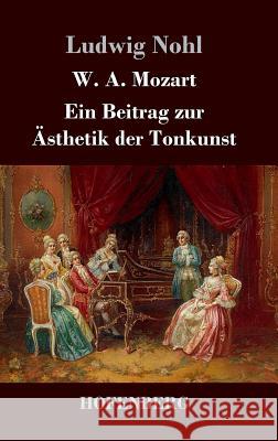 W. A. Mozart: Ein Beitrag zur Ästhetik der Tonkunst Ludwig Nohl 9783843045469