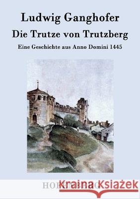 Die Trutze von Trutzberg: Eine Geschichte aus Anno Domini 1445 Ludwig Ganghofer 9783843045704 Hofenberg