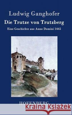 Die Trutze von Trutzberg: Eine Geschichte aus Anno Domini 1445 Ludwig Ganghofer 9783843045759 Hofenberg