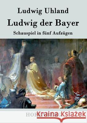 Ludwig der Bayer: Schauspiel in fünf Aufzügen Ludwig Uhland 9783843046688 Hofenberg