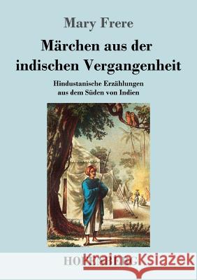 Märchen aus der indischen Vergangenheit: Hindustanische Erzählungen aus dem Süden von Indien Frere, Mary 9783843046893 Hofenberg