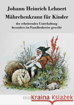 Mährchenkranz für Kinder: der erheiternden Unterhaltung besonders im Familienkreise geweiht Johann Heinrich Lehnert 9783843047883