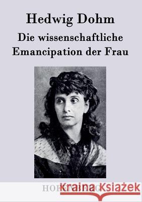 Die wissenschaftliche Emancipation der Frau Hedwig Dohm 9783843047999