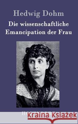 Die wissenschaftliche Emancipation der Frau Hedwig Dohm 9783843048026