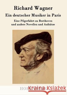 Ein deutscher Musiker in Paris: Eine Pilgerfahrt zu Beethoven und andere Novellen und Aufsätze Richard Wagner 9783843048224 Hofenberg